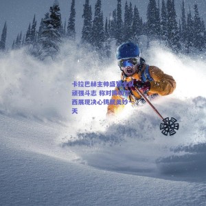 pg模拟器官网下载：卡拉巴赫主帅盛赞全队顽强斗志 称对阵切尔西展现决心铸就美妙一天