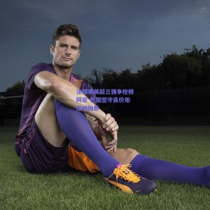 【pg模拟器官网下载】法媒曝英超三强争抢穆阿尼 巴黎坚守高价拒压哨抛售