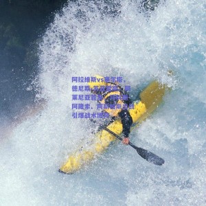 【pg模拟器官网下载】阿拉维斯vs塞尔塔，德尼斯-苏亚雷斯、阿莱尼亚首发，马科斯-阿隆索、阿斯帕斯出战引爆战术博弈