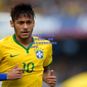 pg模拟器|意大利足球深陷危机，1-4惨遭双杀，连续三届无缘世界杯梦魇恐成现实