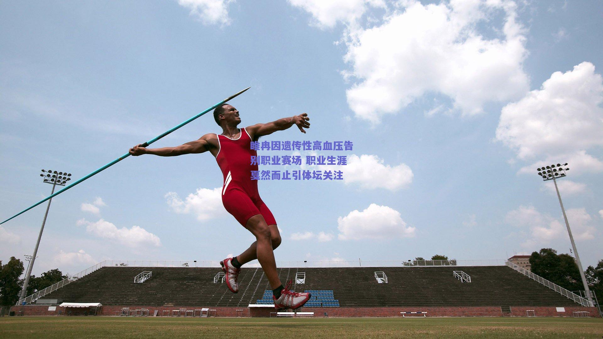 睢冉因遗传性高血压告别职业赛场 职业生涯戛然而止引体坛关注