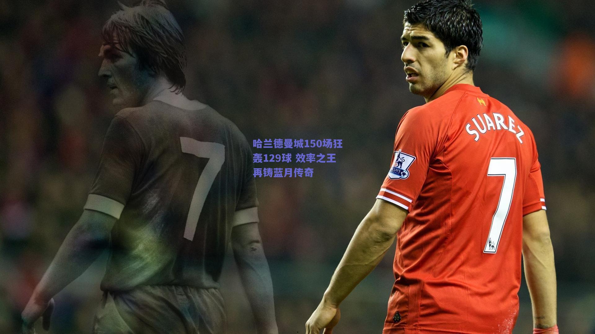 哈兰德曼城150场狂轰129球 效率之王再铸蓝月传奇