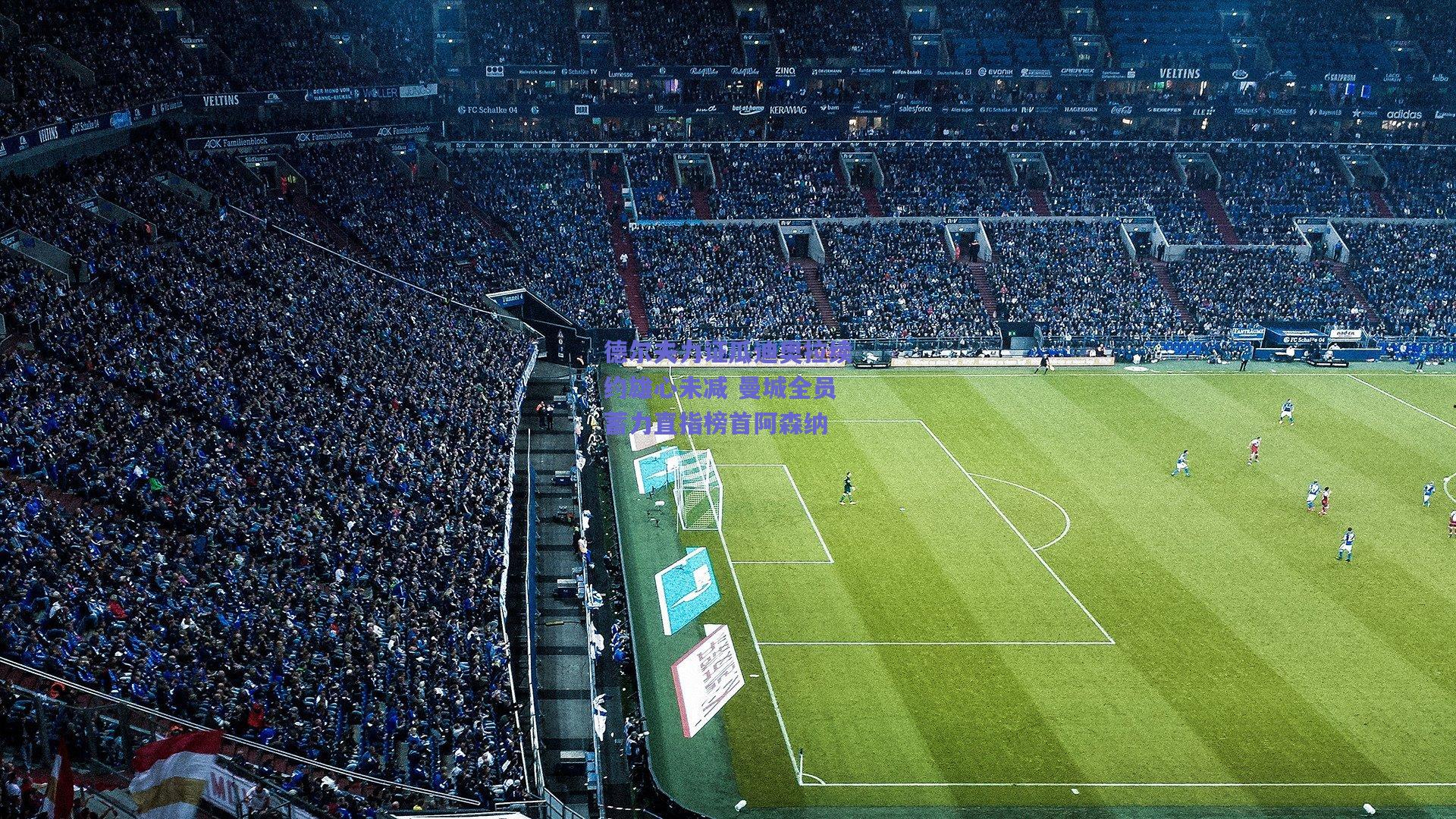 德尔夫力证瓜迪奥拉续约雄心未减 曼城全员蓄力直指榜首阿森纳