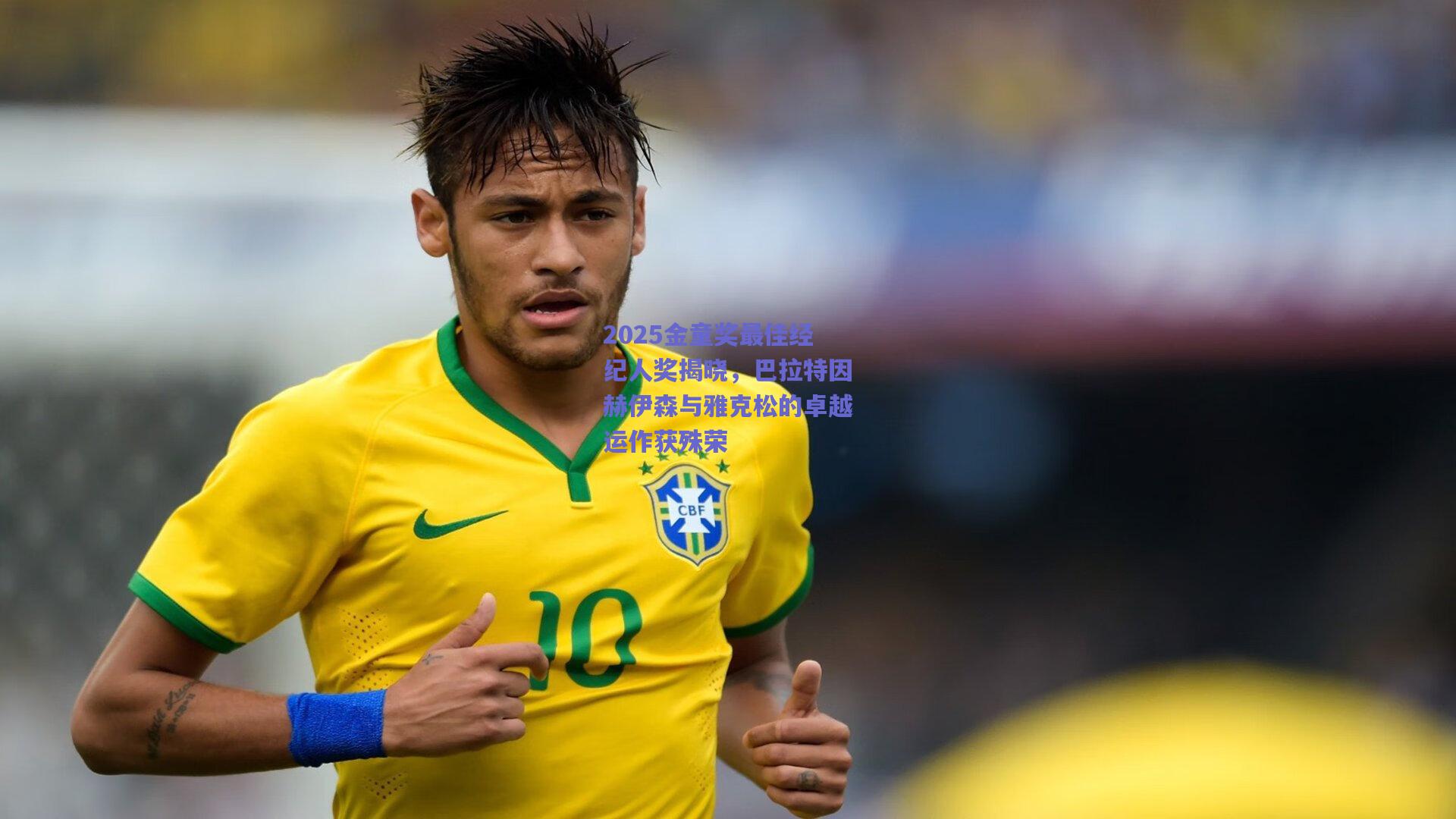 2025金童奖最佳经纪人奖揭晓,巴拉特因赫伊森与雅克松的卓越运作获殊荣