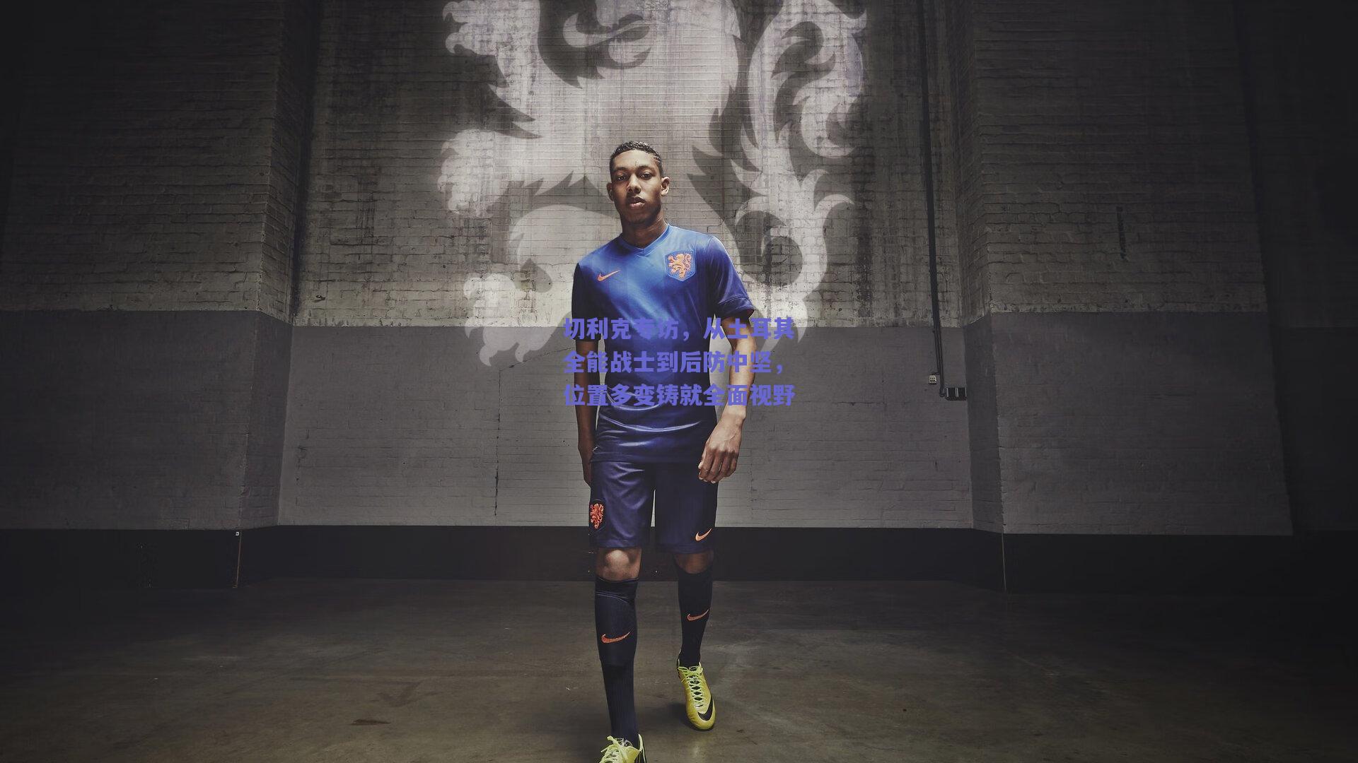 切利克专访，从土耳其全能战士到后防中坚，位置多变铸就全面视野