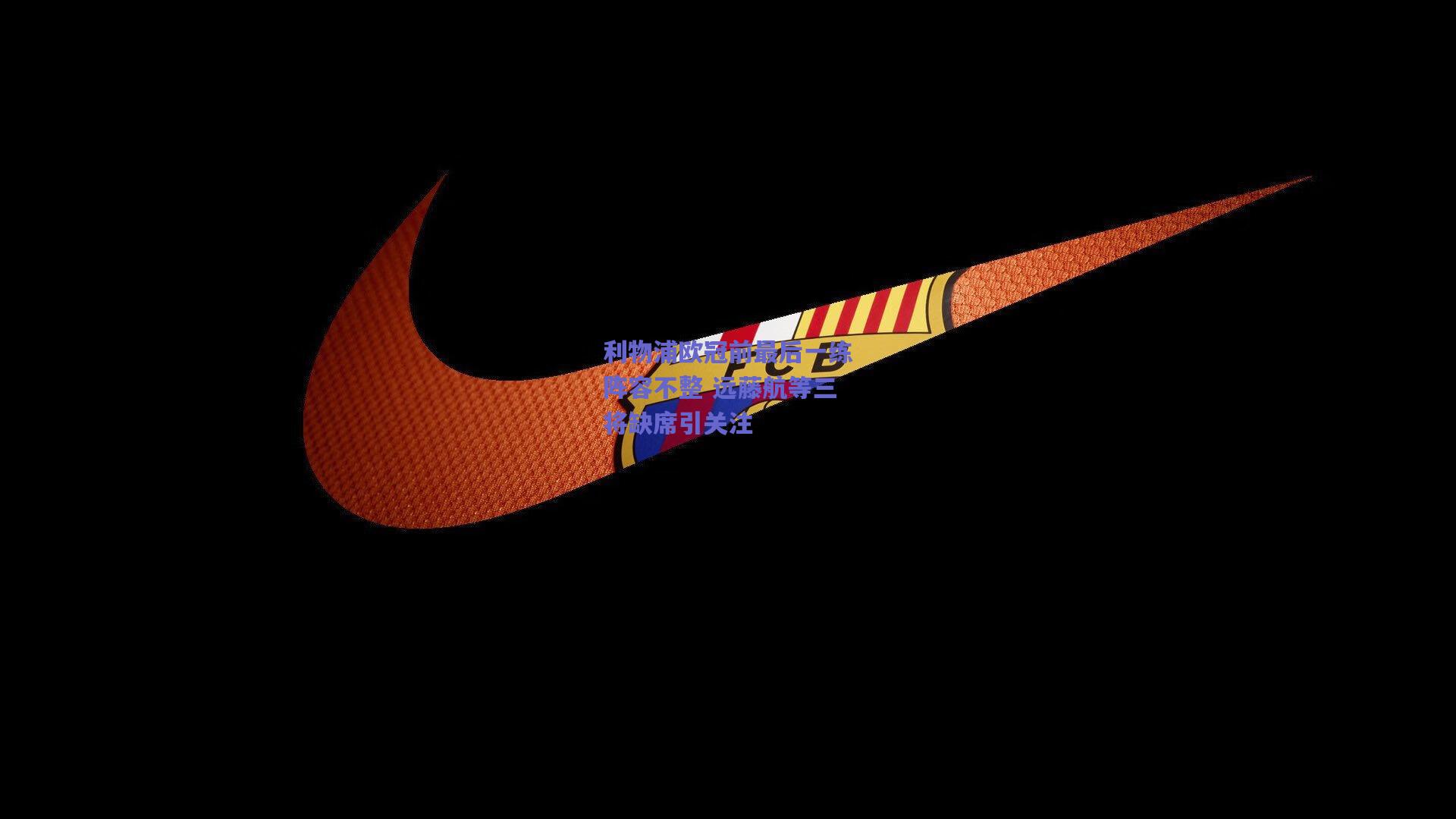 利物浦欧冠前最后一练阵容不整 远藤航等三将缺席引关注