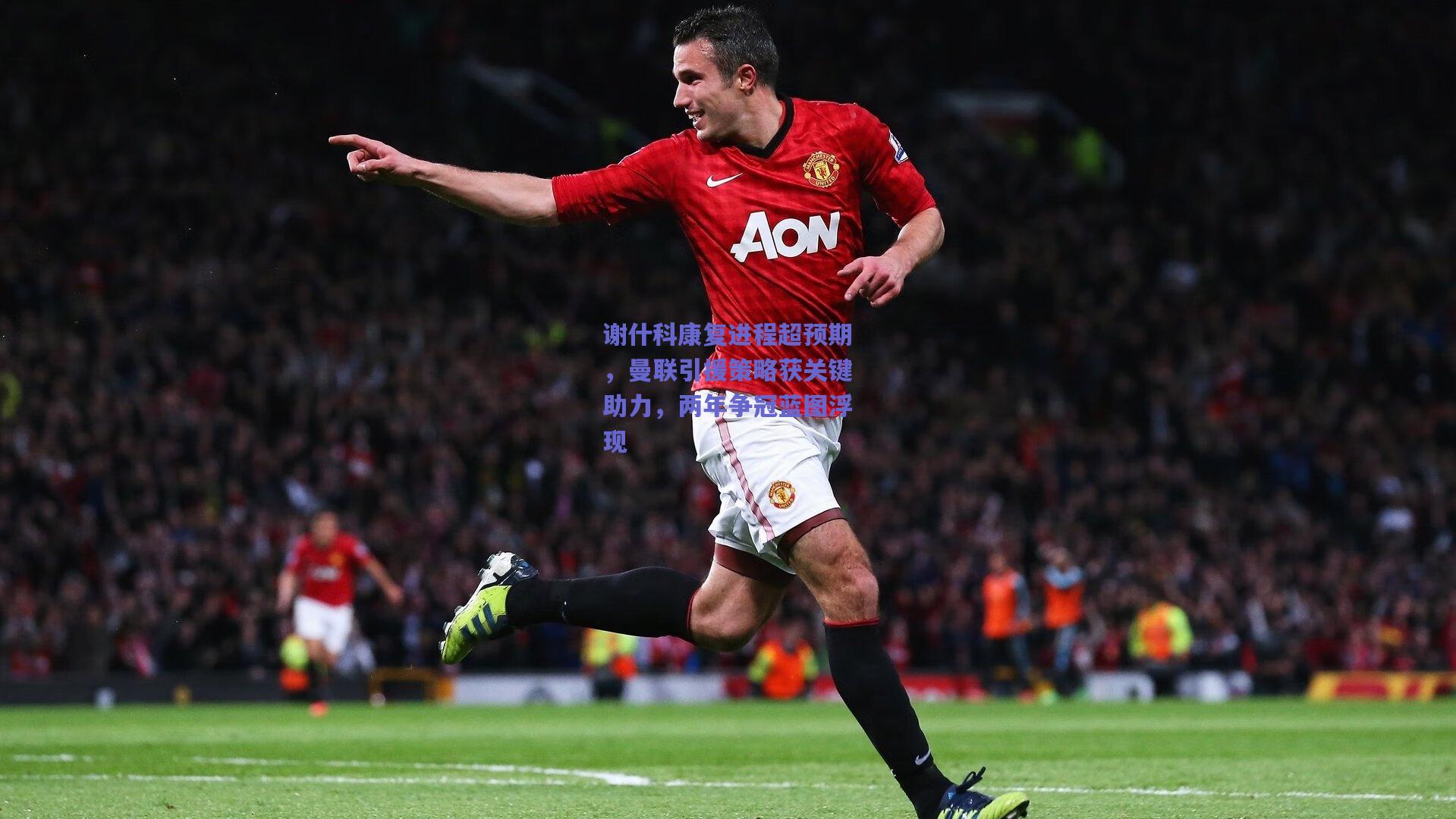 谢什科康复进程超预期，曼联引援策略获关键助力，两年争冠蓝图浮现