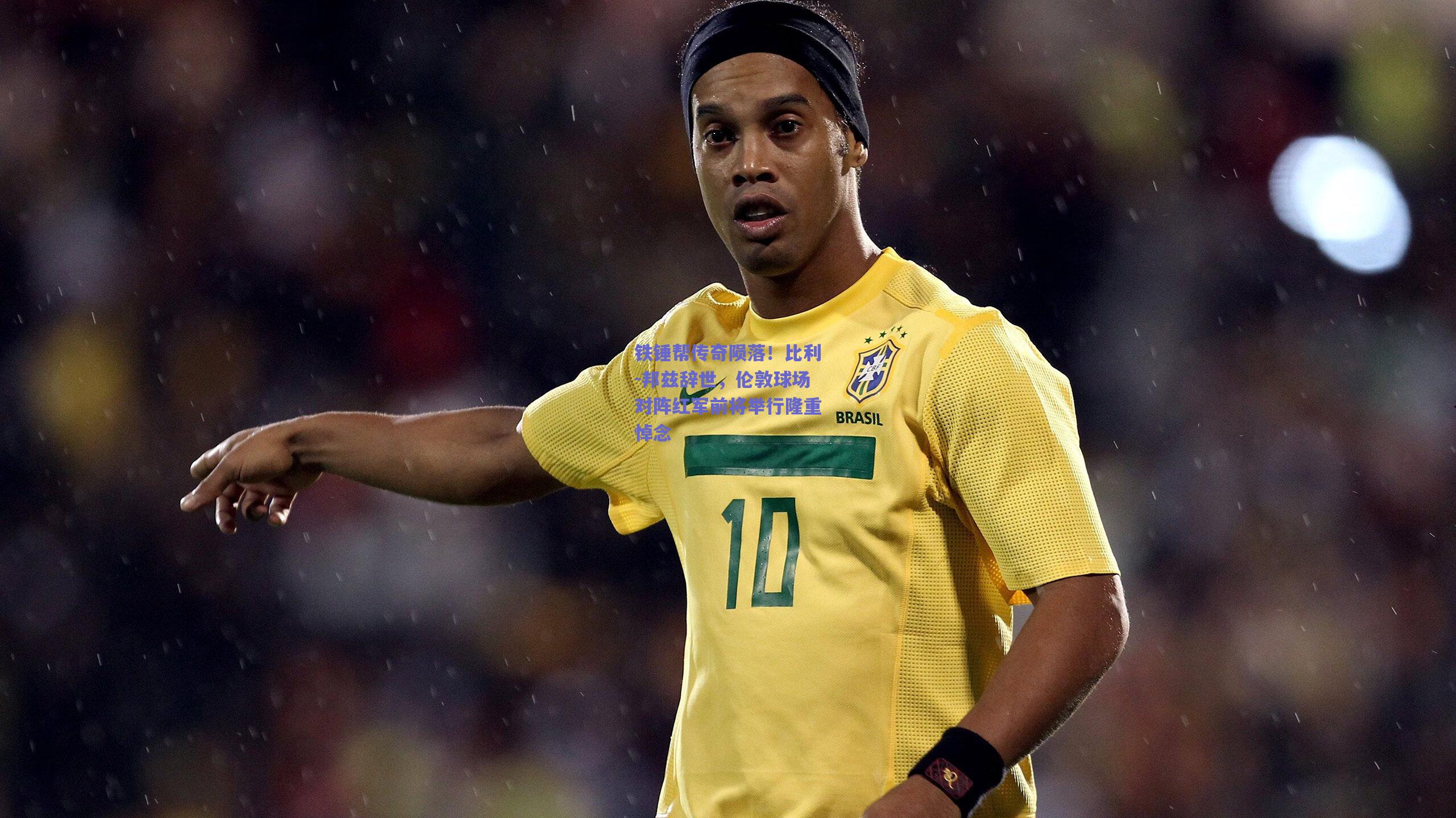 铁锤帮传奇陨落!比利-邦兹辞世,伦敦球场对阵红军前将举行隆重悼念