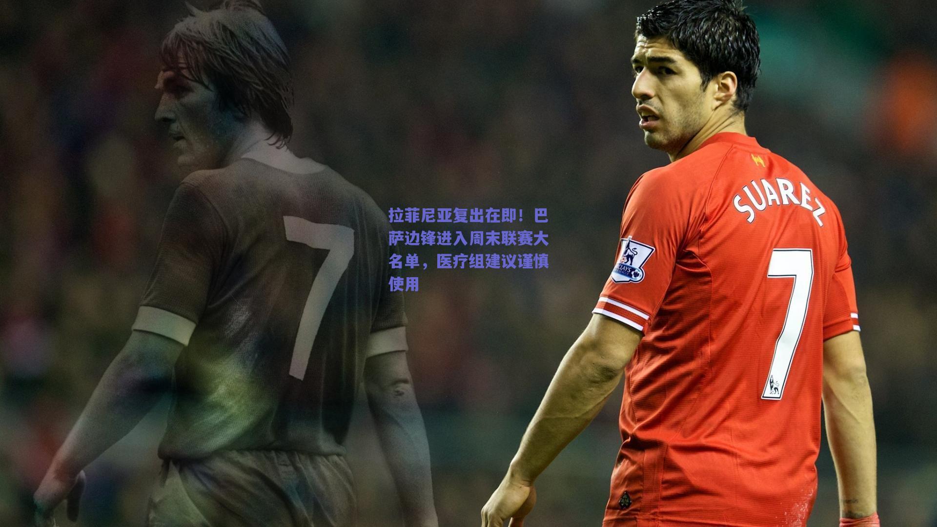拉菲尼亚复出在即！巴萨边锋进入周末联赛大名单，医疗组建议谨慎使用