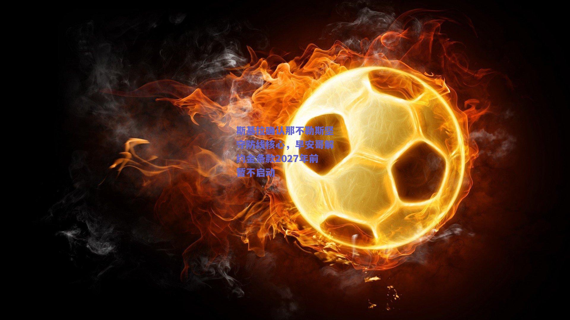 斯基拉确认那不勒斯坚守防线核心，早安哥解约金条款2027年前暂不启动