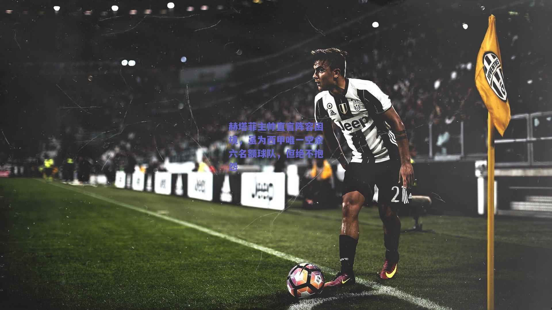 赫塔菲主帅直言阵容困境，虽为西甲唯一空余六名额球队，但绝不抱怨