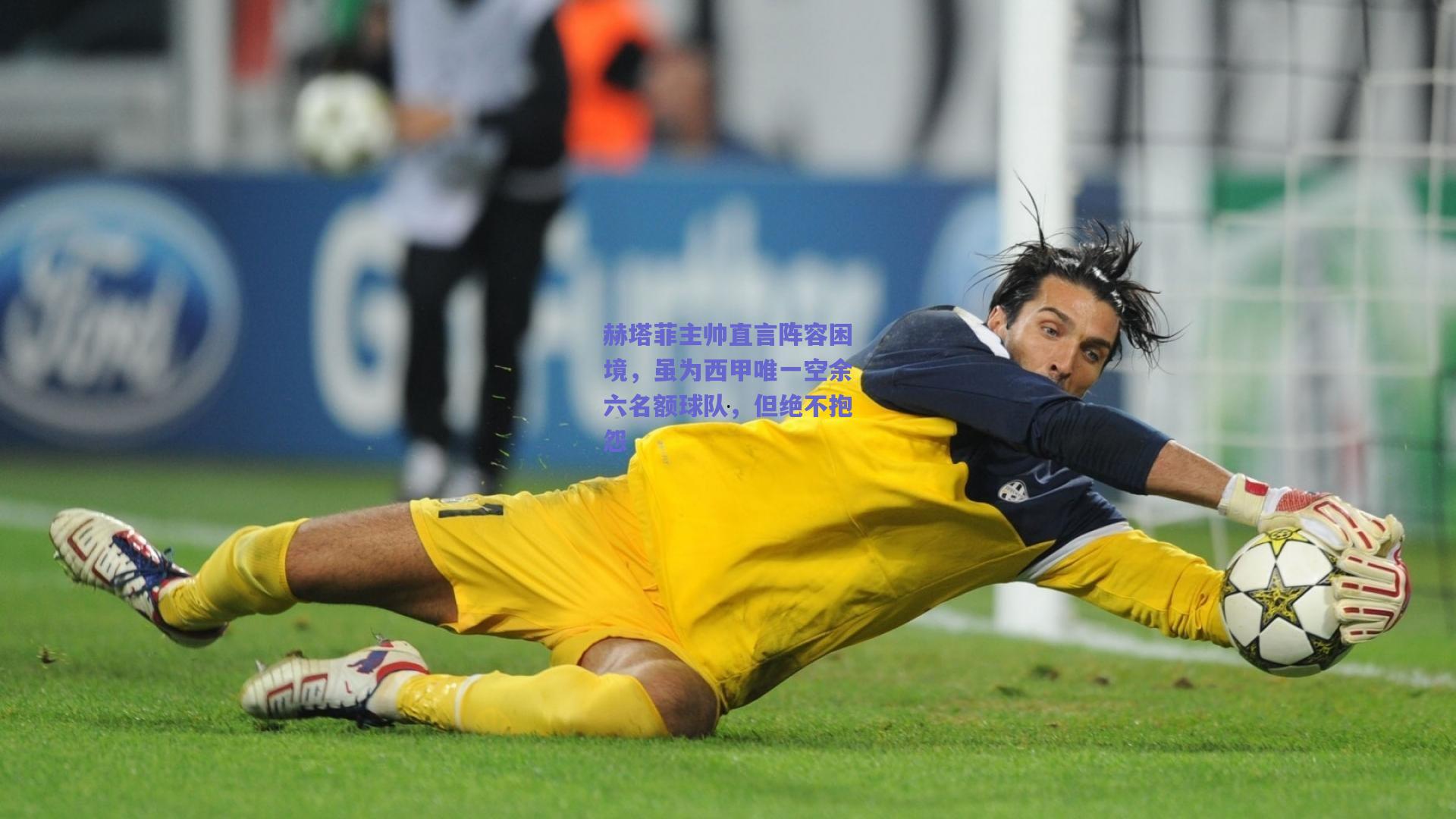 赫塔菲主帅直言阵容困境，虽为西甲唯一空余六名额球队，但绝不抱怨