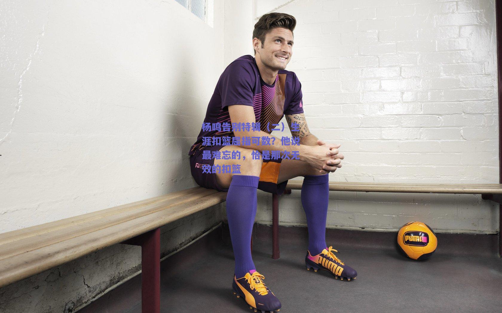 杨鸣告别特辑（二）生涯扣篮屈指可数？他说最难忘的，恰是那次无效的扣篮