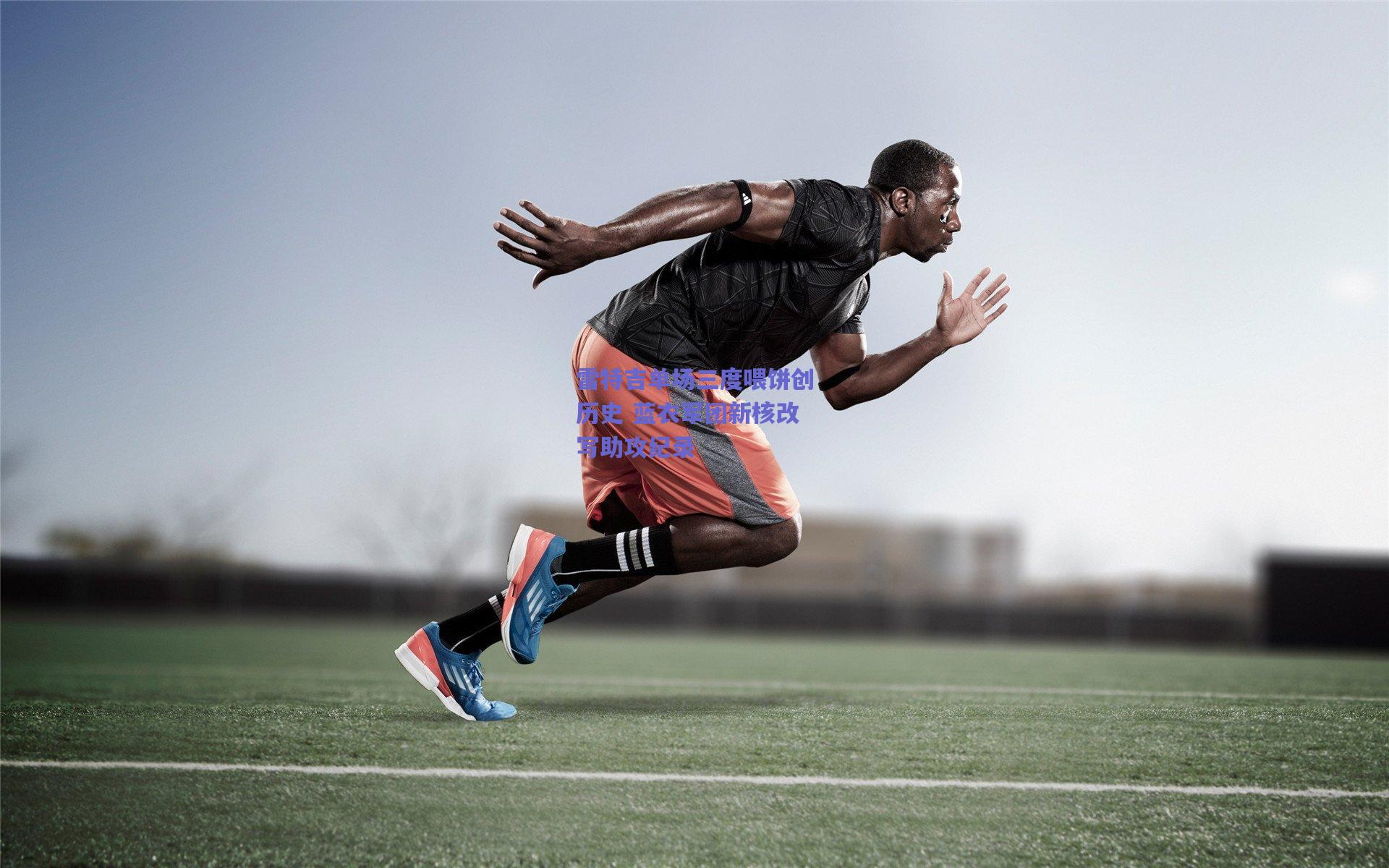 雷特吉单场三度喂饼创历史 蓝衣军团新核改写助攻纪录