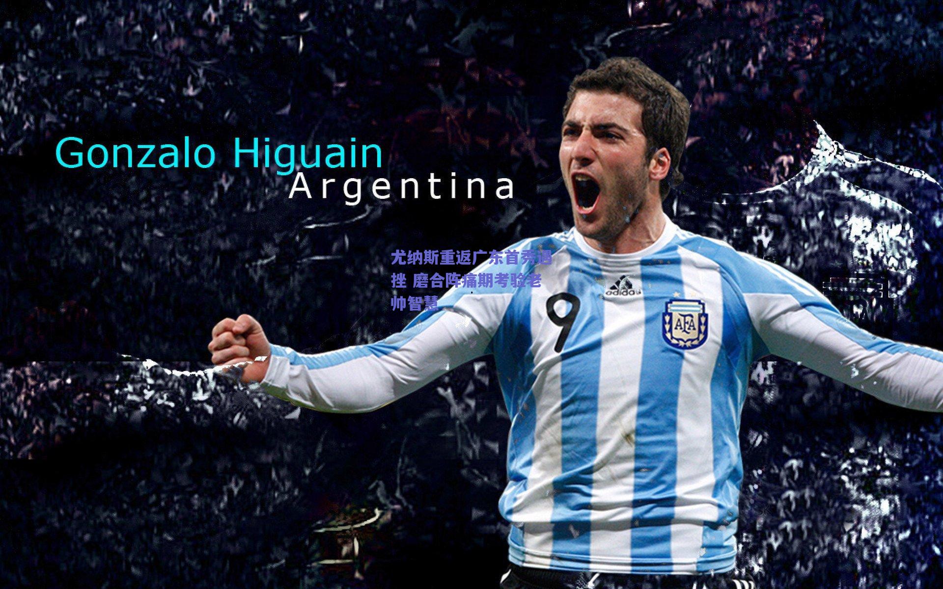 尤纳斯重返广东首秀遇挫 磨合阵痛期考验老帅智慧