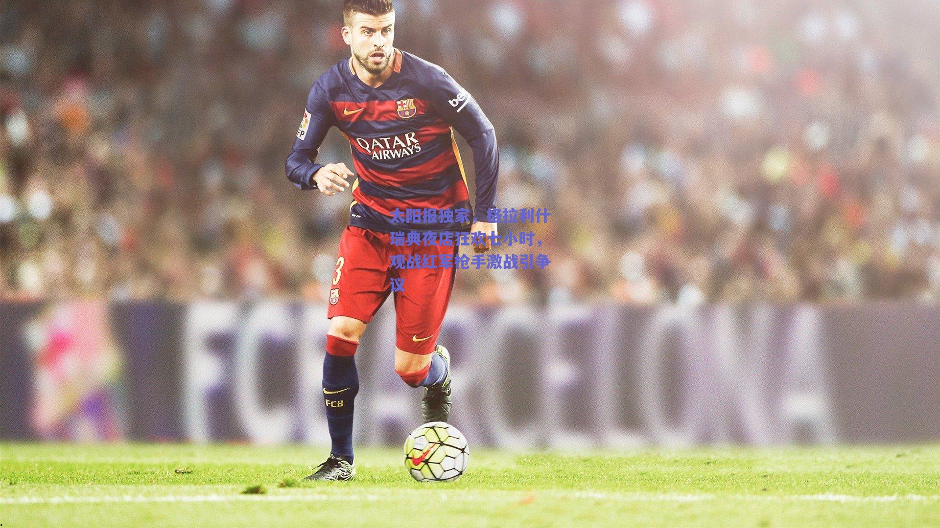 太阳报独家，格拉利什瑞典夜店狂欢七小时，观战红军枪手激战引争议