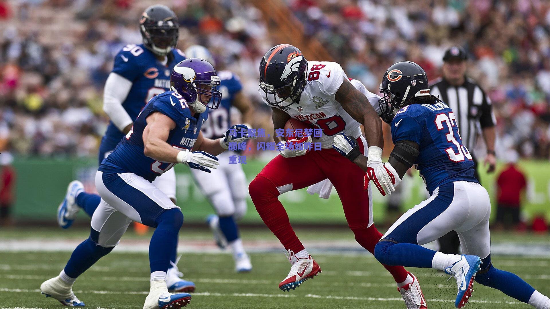 马卡聚焦,安东尼梦回巅峰,闪耀全场如昨日重现