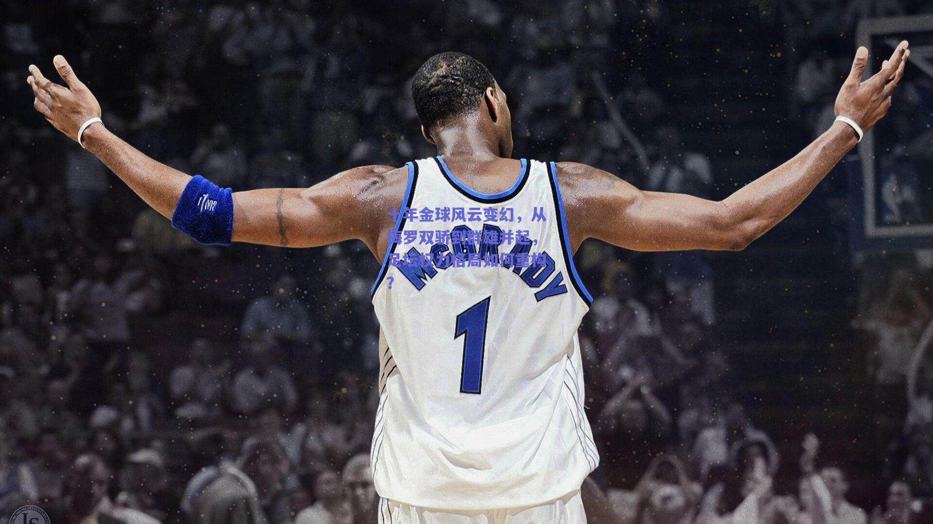 十年金球风云变幻，从梅罗双骄到群雄并起，足坛权力格局如何重构？